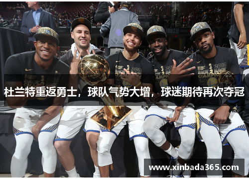 杜兰特重返勇士，球队气势大增，球迷期待再次夺冠