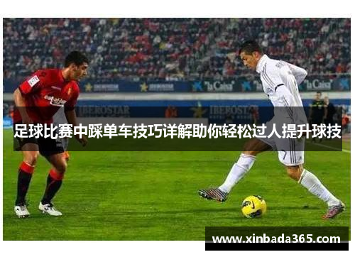 足球比赛中踩单车技巧详解助你轻松过人提升球技