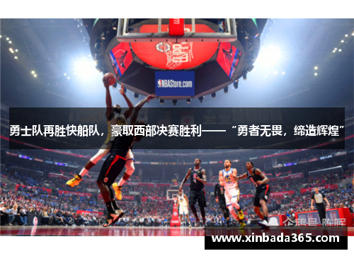 勇士队再胜快船队，豪取西部决赛胜利——“勇者无畏，缔造辉煌”