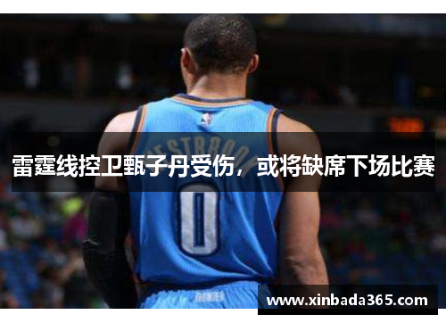 雷霆线控卫甄子丹受伤，或将缺席下场比赛