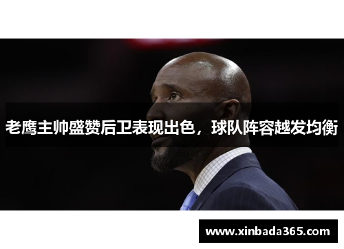 老鹰主帅盛赞后卫表现出色，球队阵容越发均衡