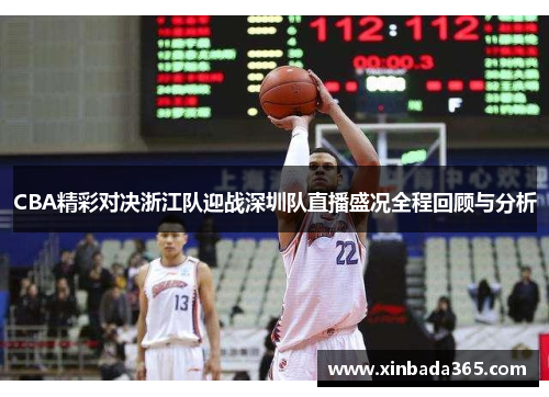 CBA精彩对决浙江队迎战深圳队直播盛况全程回顾与分析