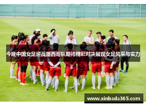 今晚中国女足迎战墨西哥队期待精彩对决展现女足风采与实力