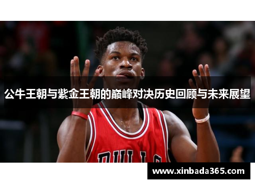 公牛王朝与紫金王朝的巅峰对决历史回顾与未来展望