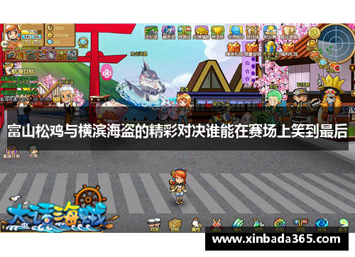 富山松鸡与横滨海盗的精彩对决谁能在赛场上笑到最后