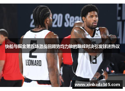 快船与掘金第五场激战回顾势均力敌的巅峰对决引发球迷热议