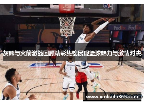 灰熊与火箭激战回顾精彩集锦展现篮球魅力与激情对决